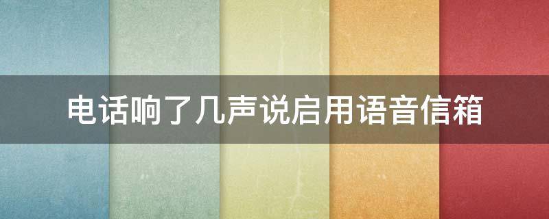 电话响了几声说启用语音信箱