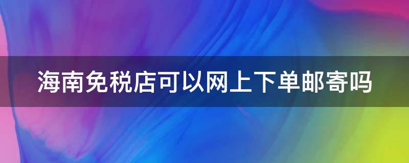 海南免税店可以网上下单邮寄吗