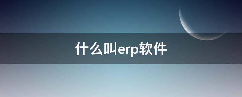 什么叫erp软件