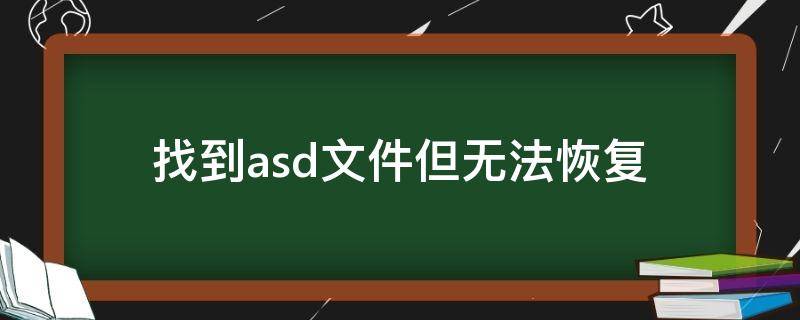 找到asd文件但无法恢复-墨子百科 找到asd文件但无法恢复