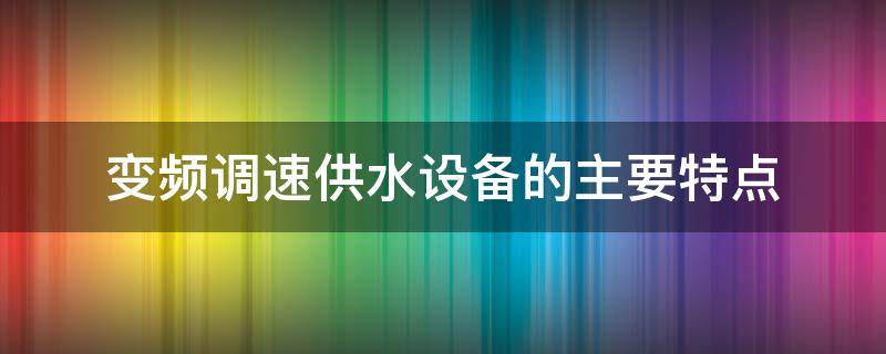 变频调速供水设备的主要特点