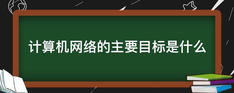 计算机网络的主要目标是什么