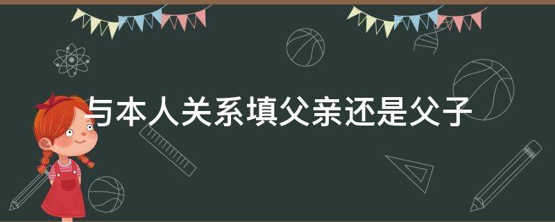 与本人关系填父亲还是父子-墨子百科 与本人关系填父亲还是父子
