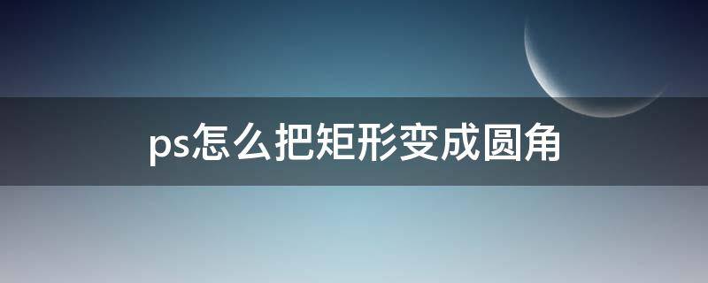 ps怎么把矩形变成圆角