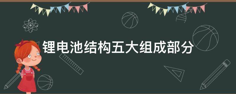 锂电池结构五大组成部分