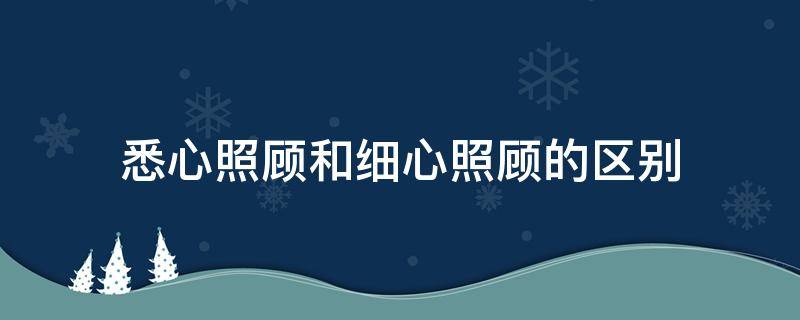悉心照顾和细心照顾的区别-墨子百科 悉心照顾和细心照顾的区别