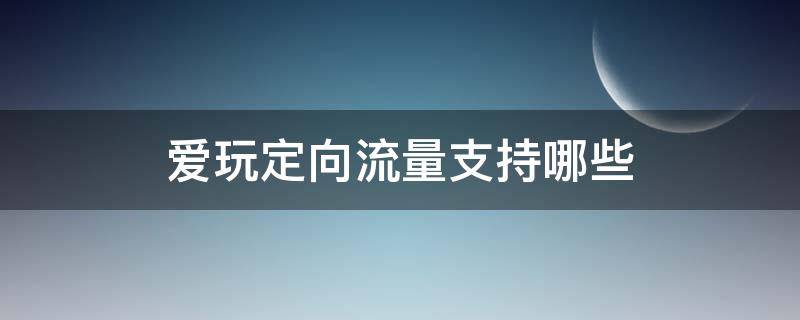 爱玩定向流量支持哪些