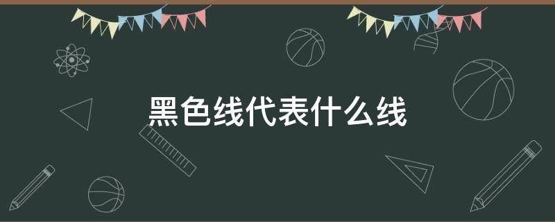 黑色线代表什么线