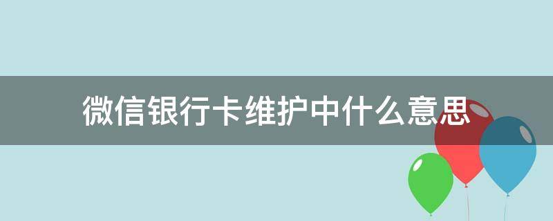 微信银行卡维护中什么意思