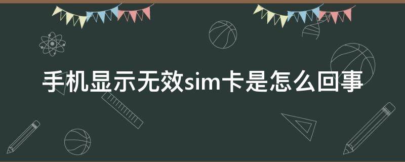 手机显示无效sim卡是怎么回事