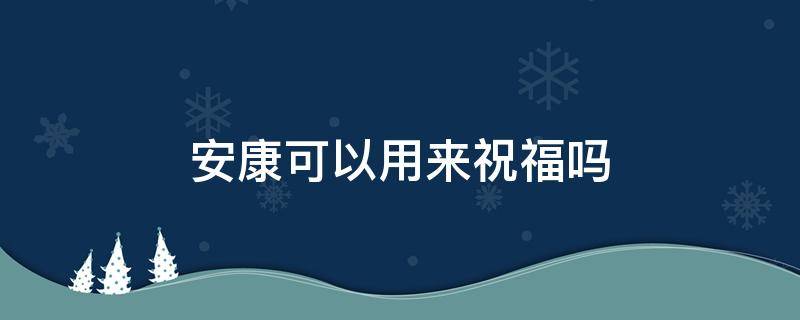 安康可以用来祝福吗