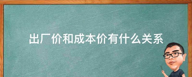 出厂价和成本价有什么关系