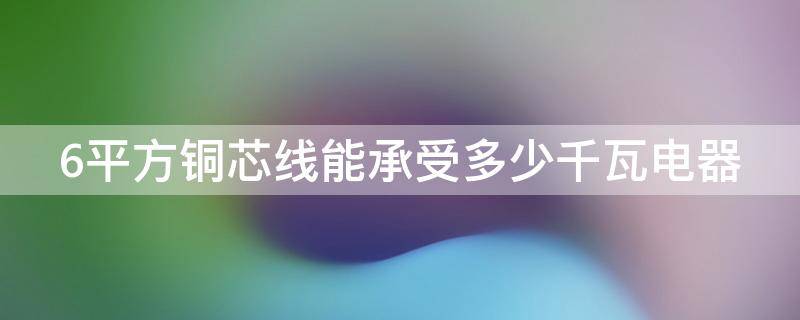 6平方铜芯线能承受多少千瓦电器