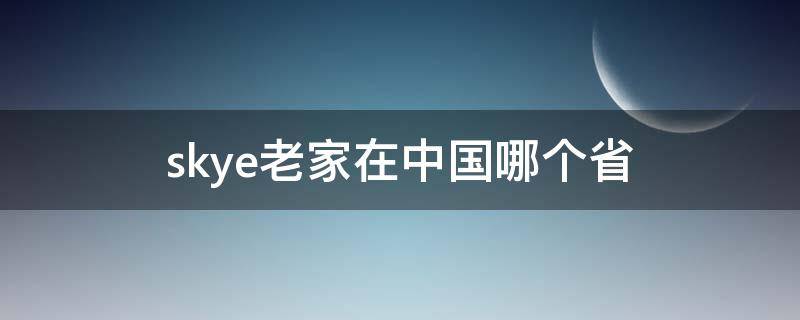 skye老家在中国哪个省