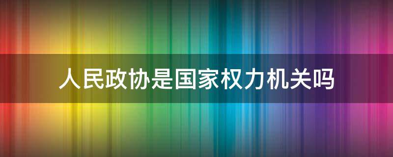 人民政协是国家权力机关吗