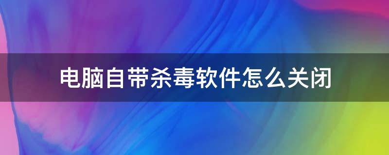 电脑自带杀毒软件怎么关闭