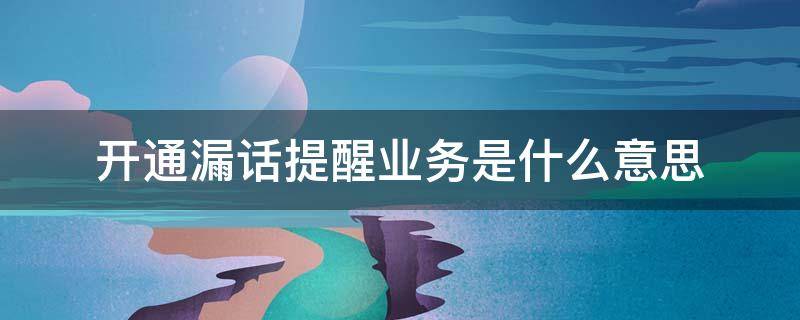 开通漏话提醒业务是什么意思-墨子百科 开通漏话提醒业务是什么意思