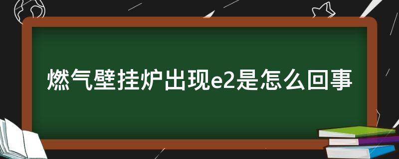 燃气壁挂炉出现e2是怎么回事