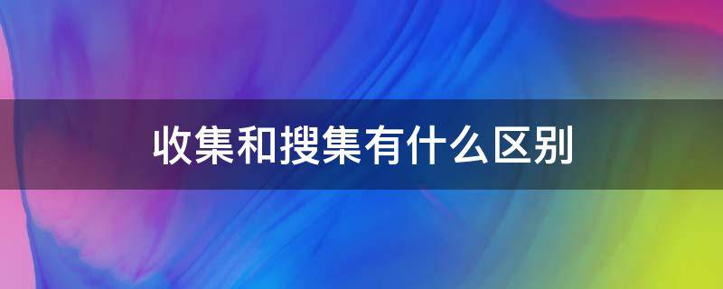 收集和搜集有什么区别