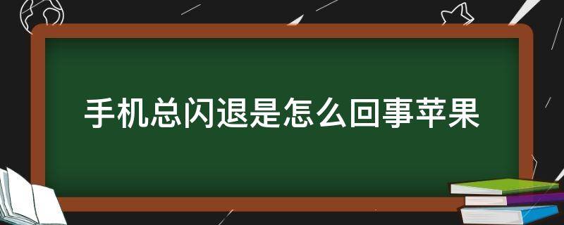 手机总闪退是怎么回事苹果