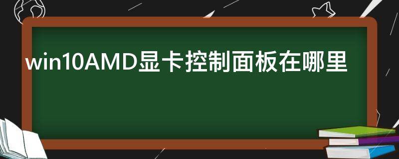 win10AMD显卡控制面板在哪里-墨子百科 win10AMD显卡控制面板在哪里