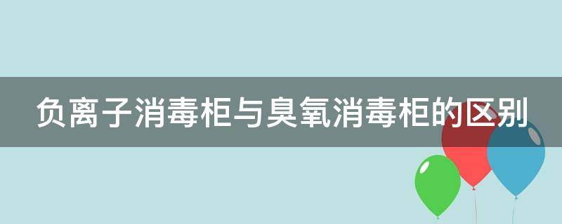 负离子消毒柜与臭氧消毒柜的区别