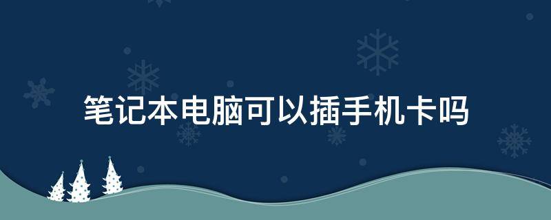 笔记本电脑可以插手机卡吗