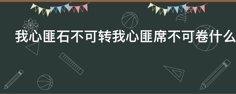 我心匪石不可转我心匪席不可卷什么意思