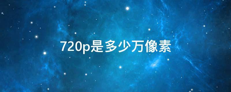 720p是多少万像素-墨子百科 720p是多少万像素