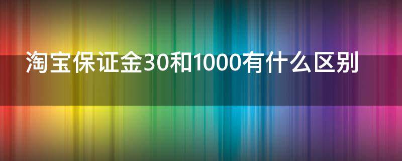 淘宝保证金30和1000有什么区别