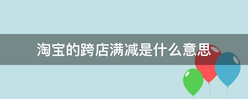 淘宝的跨店满减是什么意思