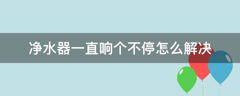 净水器一直响个不停怎么解决