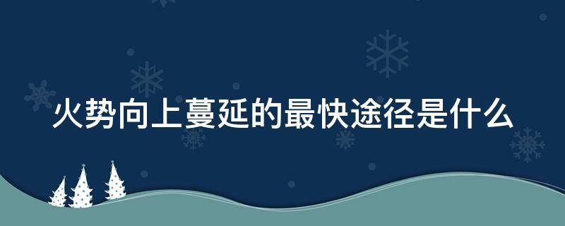 火势向上蔓延的最快途径是什么