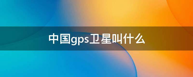 中国gps卫星叫什么