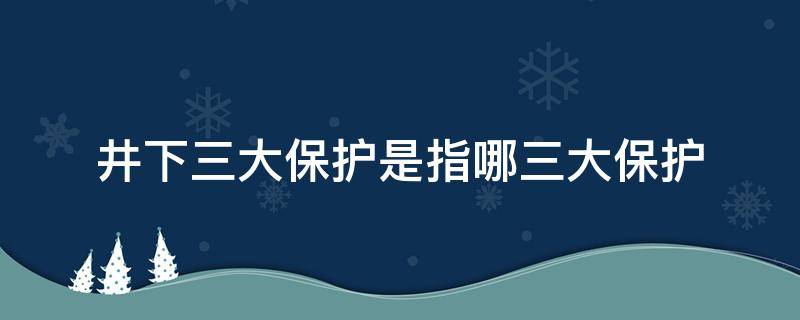 井下三大保护是指哪三大保护