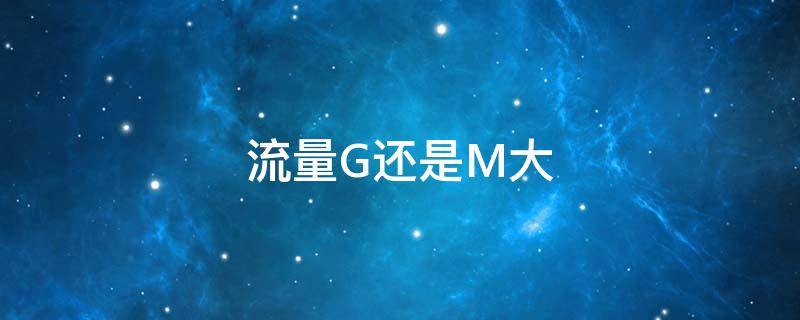 流量G还是M大