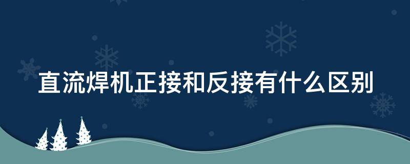 直流焊机正接和反接有什么区别