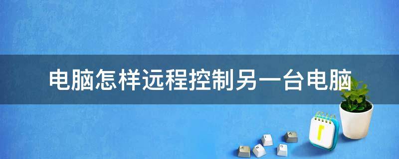 电脑怎样远程控制另一台电脑