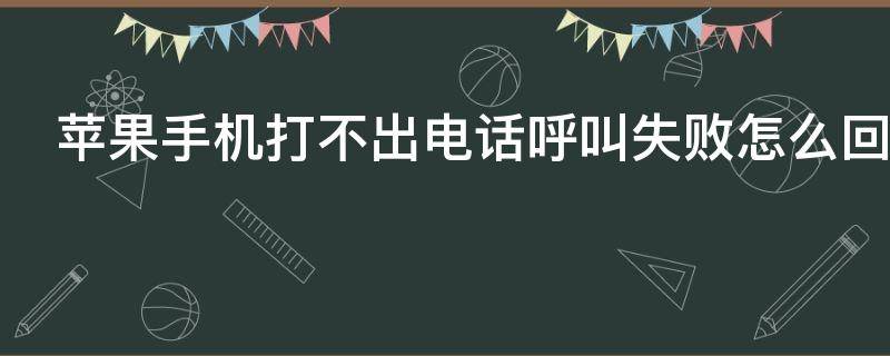 苹果手机打不出电话呼叫失败怎么回事