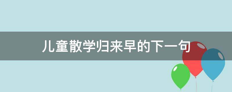 儿童散学归来早的下一句