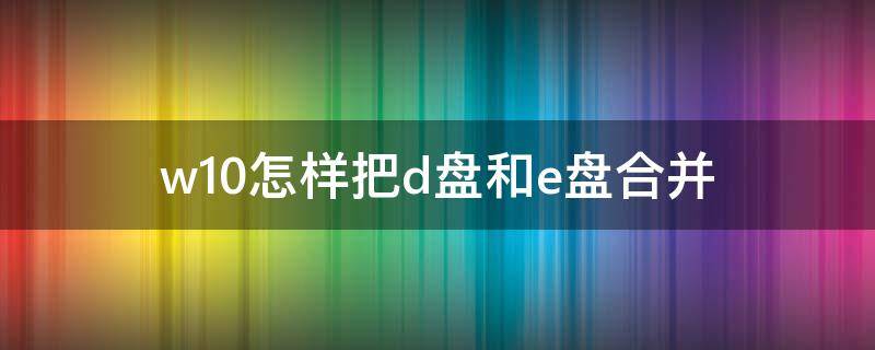 w10怎样把d盘和e盘合并