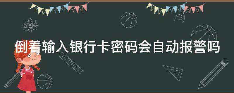 倒着输入银行卡密码会自动报警吗