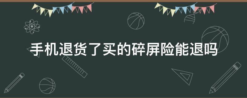 手机退货了买的碎屏险能退吗