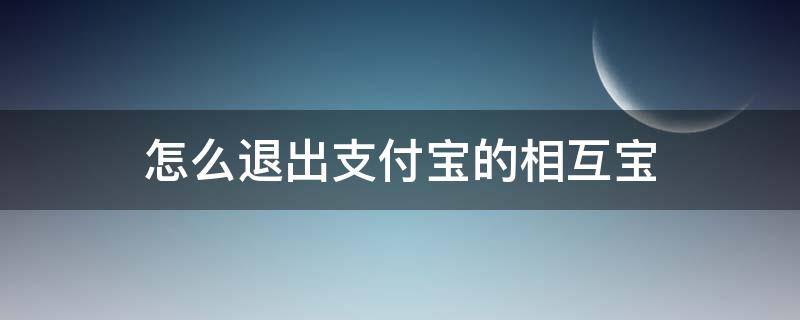 怎么退出支付宝的相互宝