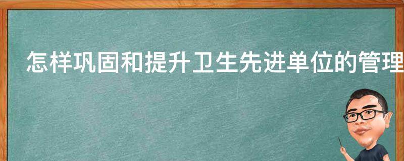 怎样巩固和提升卫生先进单位的管理水平