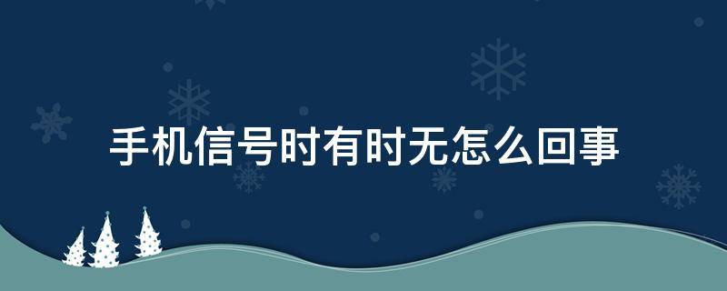 手机信号时有时无怎么回事