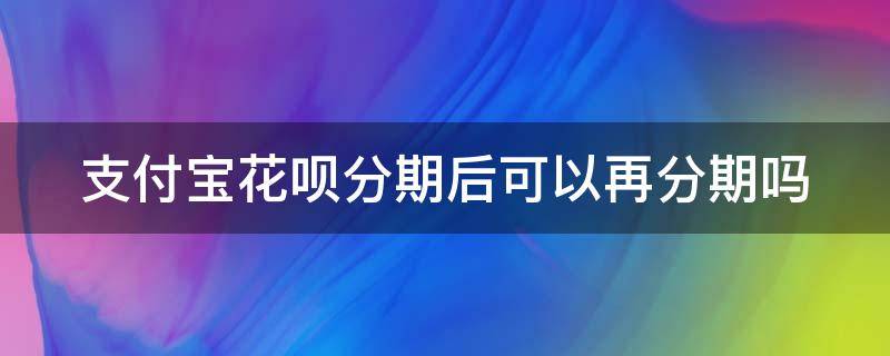 支付宝花呗分期后可以再分期吗