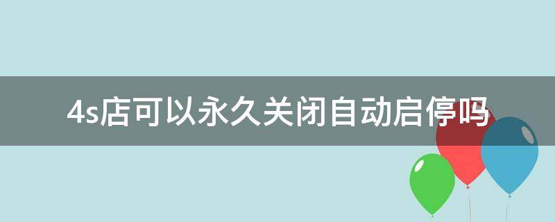 4s店可以永久关闭自动启停吗