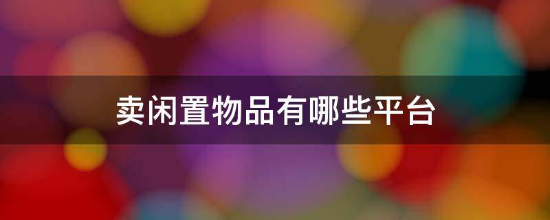卖闲置物品有哪些平台-墨子百科 卖闲置物品有哪些平台
