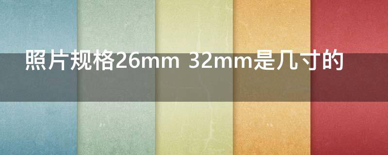 照片规格26mm 32mm是几寸的